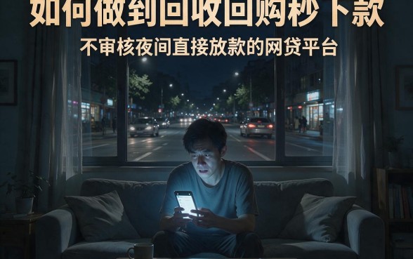 如何做到回收回购秒下款,详细阐述5个不审核夜间直接放款的网贷平台