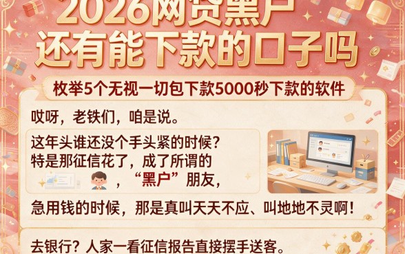 2026网贷黑户还有能下款的口子吗,枚举5个无视一切包下款5000秒下款的软件