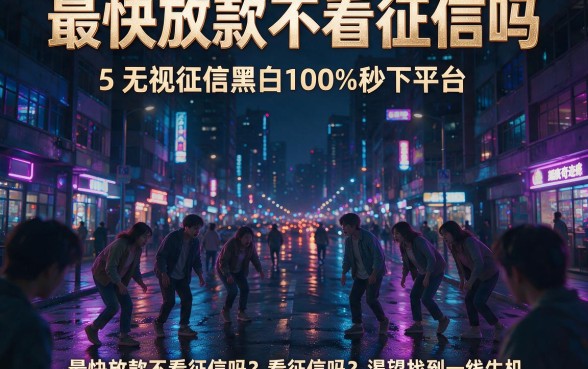 最快放款不看征信吗,详细阐述5个无视征信黑白100%秒下平台