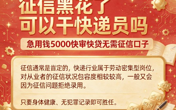 征信黑花了可以干快递员吗,梳理5个急用钱5000快审快贷无需征信口子
