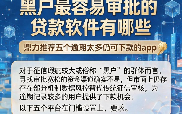 黑户最容易审批的贷款软件有哪些，鼎力推荐五个逾期太多仍可下款的app