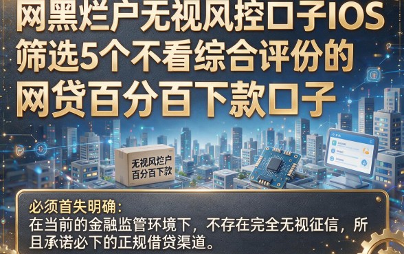 网黑烂户无视风控口子IOS,筛选5个不看综合评分的网贷百分百下款口子