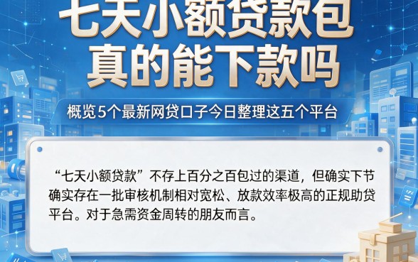 七天小额贷款包真的能下款吗，概览5个最新网贷口子今日整理这五个平台