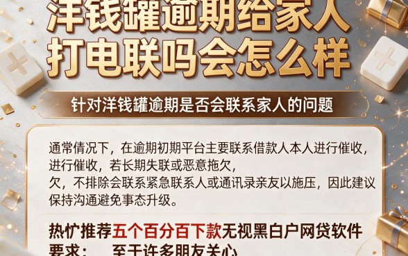 洋钱罐逾期给家人打电联吗会怎么样，热忱推荐五个百分百下款无视黑白户网贷软件