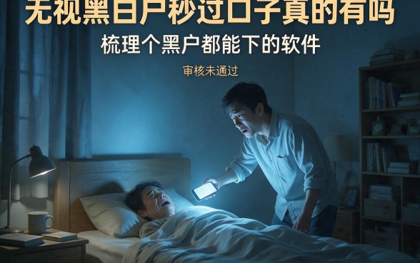 无视黑白户秒过口子真的有吗,梳理五个黑户都能下的软件