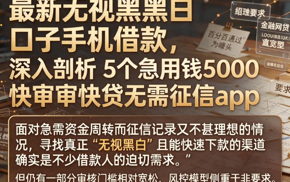 最新无视黑白口子手机借款,深入剖析5个急用钱5000快审快贷无需征信app