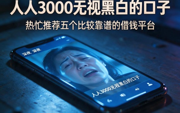 人人3000无视黑白的口子,热忱推荐五个比较靠谱的借钱平台