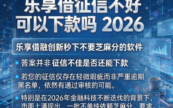 乐享借征信不好可以下款吗 2026,深入剖析五个金融创新秒下不要芝麻分的软件