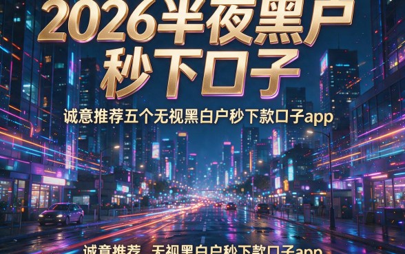 2026半夜黑户秒下口子,诚意推荐五个无视黑白户秒下款口子app