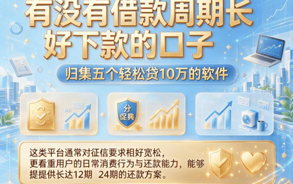 有没有借款周期长好下款的口子,归集五个轻松贷10万的软件