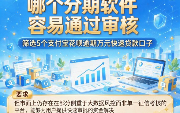 哪个分期软件容易通过审核,筛选5个支付宝花呗逾期万元快速贷款口子