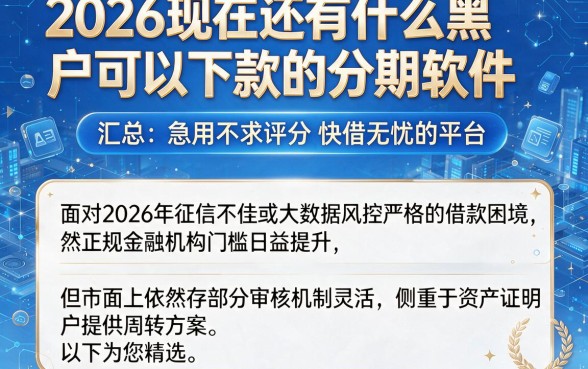 2026现在还有什么黑户可以下款的分期软件,汇总五个急用不求评分快借无忧的平台