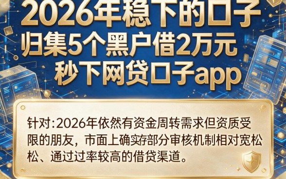 2026年稳下的口子，归集5个黑户借2万元秒下网贷口子app