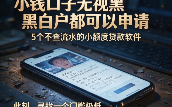 小钱口子无视黑白户都可以申请,详细阐述5个不查流水的小额度贷款软件