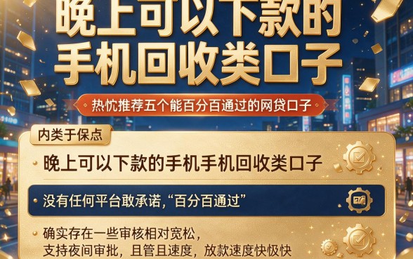 晚上可以下款的手机回收类口子,热忱推荐五个能百分百通过的网贷口子