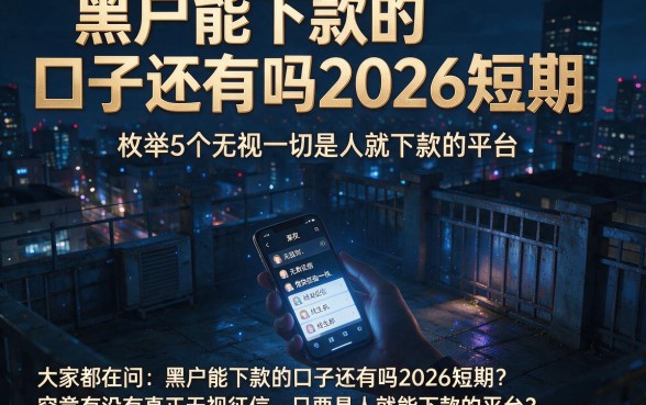 黑户能下款的口子还有吗2026短期,枚举5个无视一切是人就下款的平台