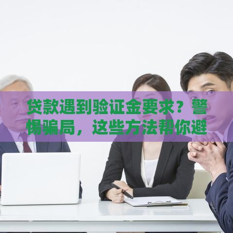 贷款遇到验证金要求？警惕骗局，这些方法帮你避坑