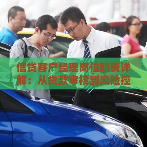 信贷客户经理岗位职责详解：从贷款审核到风险控制的核心任务