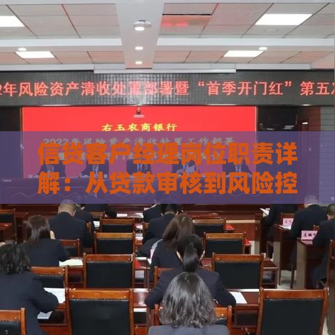 信贷客户经理岗位职责详解：从贷款审核到风险控制的核心任务