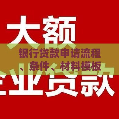银行贷款申请流程、条件、材料模板全解析
