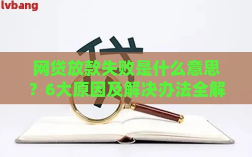 网贷放款失败是什么意思？6大原因及解决办法全解析