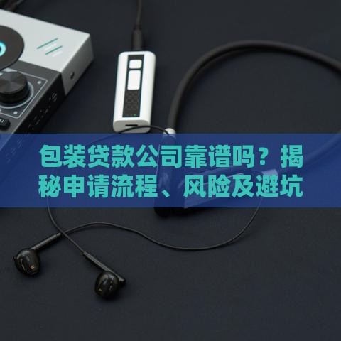 包装贷款公司靠谱吗？揭秘申请流程、风险及避坑指南