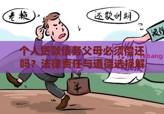 个人贷款债务父母必须偿还吗？法律责任与道德选择解析