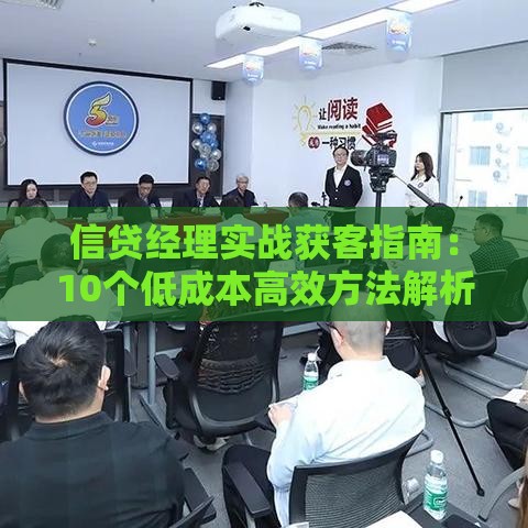 信贷经理实战获客指南：10个低成本高效方法解析