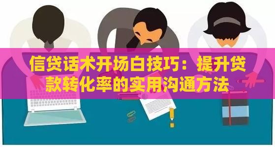 信贷话术开场白技巧：提升贷款转化率的实用沟通方法