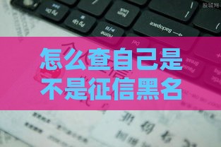 怎么查自己是不是征信黑名单？5种方法+贷款影响全解析