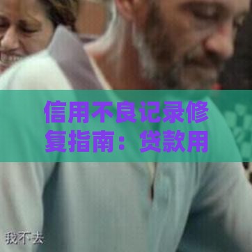 信用不良记录修复指南：贷款用户必看的7个实用方法