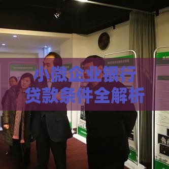 小微企业银行贷款条件全解析：资质、流程与注意事项