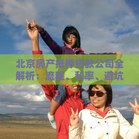 北京房产抵押贷款公司全解析：流程、利率、避坑指南