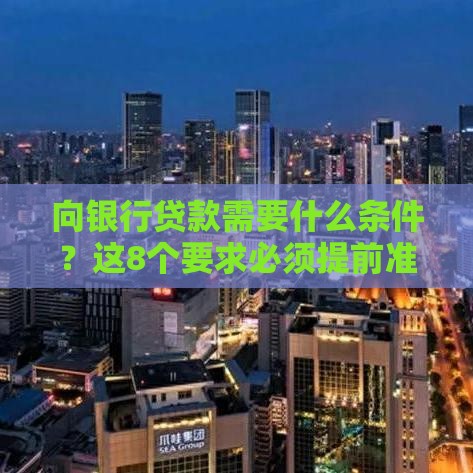 向银行贷款需要什么条件？这8个要求必须提前准备