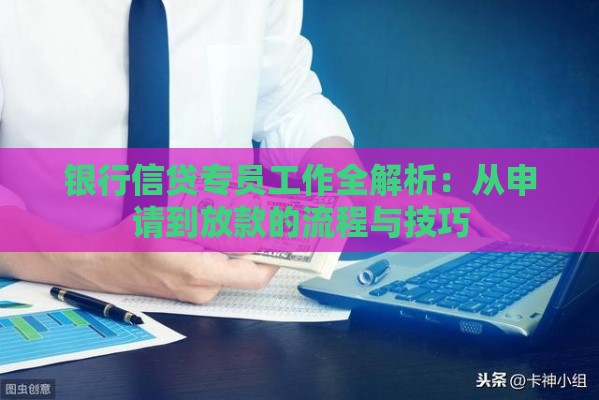 银行信贷专员工作全解析：从申请到放款的流程与技巧