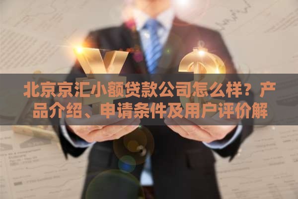 北京京汇小额贷款公司怎么样？产品介绍、申请条件及用户评价解析
