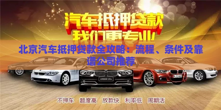 北京汽车抵押贷款全攻略：流程、条件及靠谱公司推荐