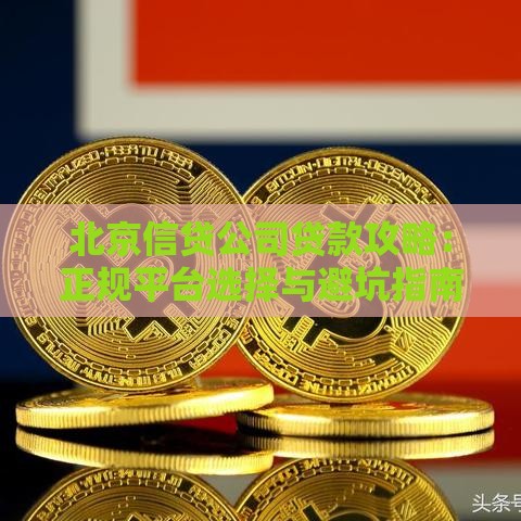 北京信贷公司贷款攻略：正规平台选择与避坑指南