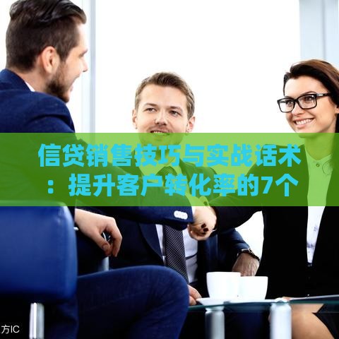 信贷销售技巧与实战话术：提升客户转化率的7个关键方法
