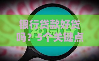 银行贷款好贷吗？5个关键点帮你快速判断