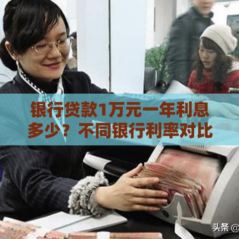银行贷款1万元一年利息多少？不同银行利率对比与计算详解