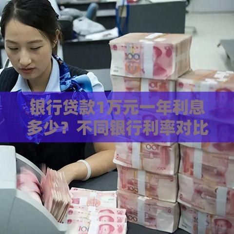 银行贷款1万元一年利息多少？不同银行利率对比与计算详解