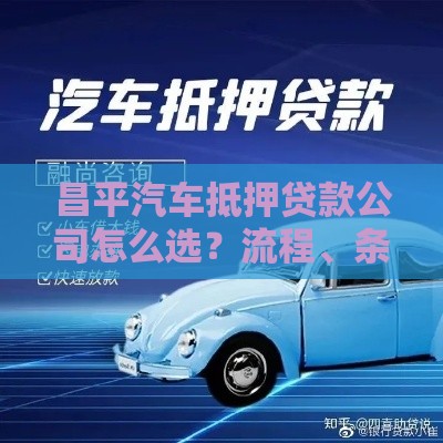 昌平汽车抵押贷款公司怎么选？流程、条件、注意事项全解析