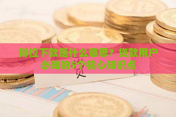 排位下款是什么意思？贷款用户必知的5个核心知识点