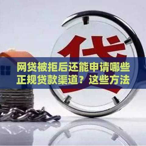 网贷被拒后还能申请哪些正规贷款渠道？这些方法助你解决资金难题