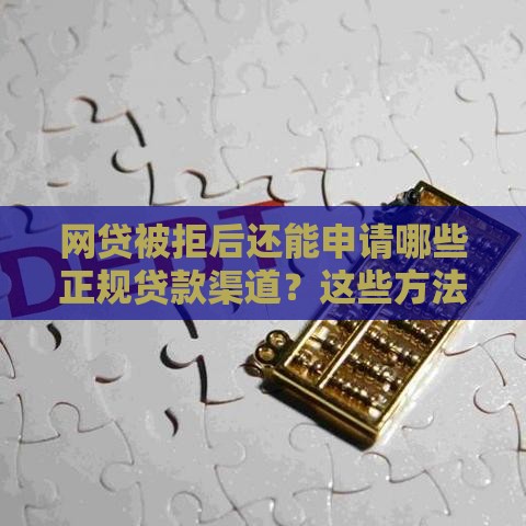 网贷被拒后还能申请哪些正规贷款渠道？这些方法助你解决资金难题