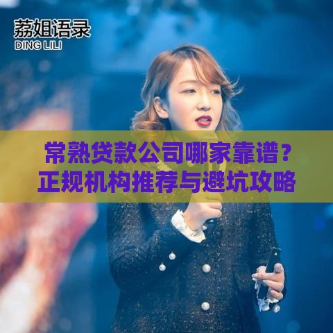 常熟贷款公司哪家靠谱？正规机构推荐与避坑攻略指南