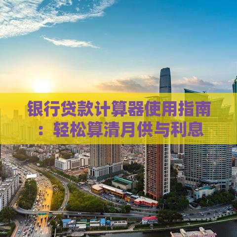 银行贷款计算器使用指南：轻松算清月供与利息
