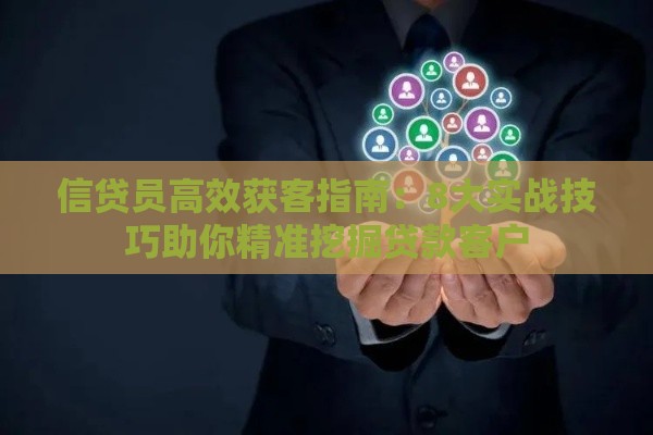 信贷员高效获客指南：8大实战技巧助你精准挖掘贷款客户