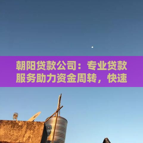 朝阳贷款公司：专业贷款服务助力资金周转，快速审批低利率